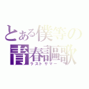 とある僕等の青春謳歌（ラストサマー）