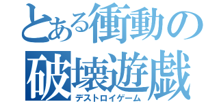 とある衝動の破壊遊戯（デストロイゲーム）