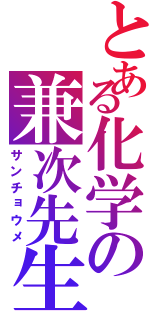 とある化学の兼次先生Ⅱ（サンチョウメ）