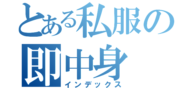 とある私服の即中身（インデックス）