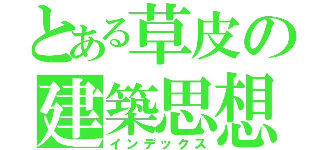 とある草皮の建築思想（インデックス）