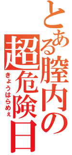 とある膣内の超危険日（きょうはらめぇ）