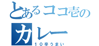 とあるココ壱のカレー（１０辛うまい）