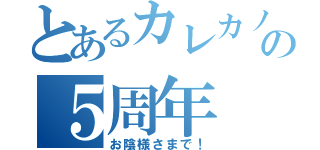 とあるカレカノの５周年（お陰様さまで！）