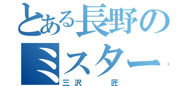 とある長野のミスター（三沢  匠）