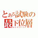 とある試験の最下位層（レッドゾーン）