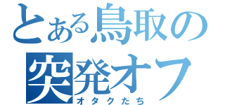 とある鳥取の突発オフ（オタクたち）