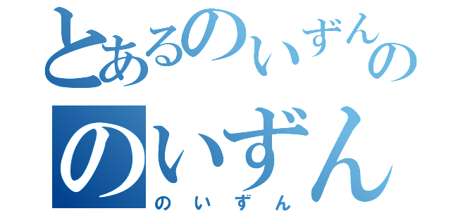 とあるのいずんののいずん（のいずん）