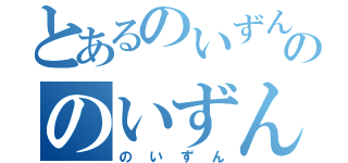 とあるのいずんののいずん（のいずん）