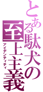 とある駄犬の至上主義（アイデンティティ）