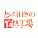 とある田舎の愉快工場（ファニーファクトリ）