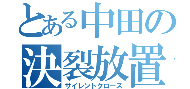 とある中田の決裂放置（サイレントクローズ）