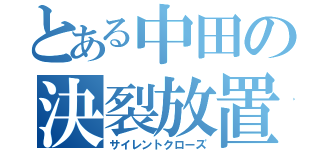 とある中田の決裂放置（サイレントクローズ）