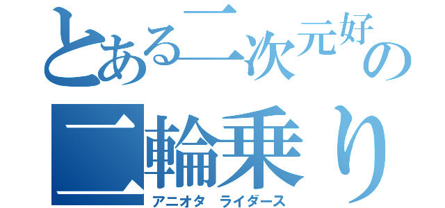 とある二次元好きの二輪乗り（アニオタ　ライダース）