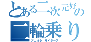 とある二次元好きの二輪乗り（アニオタ　ライダース）