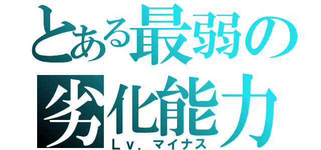 とある最弱の劣化能力（Ｌｖ．マイナス）