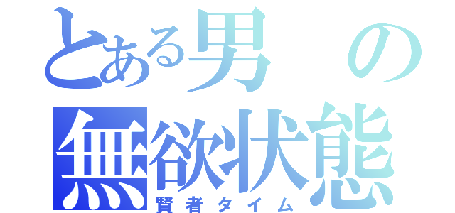 とある男の無欲状態（賢者タイム）