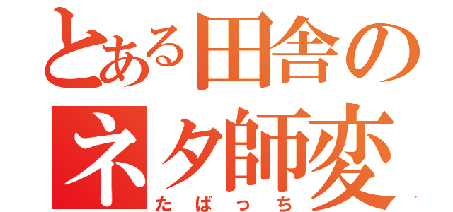 とある田舎のネタ師変人（たばっち）