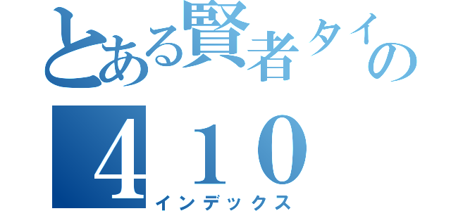 とある賢者タイムの４１０ Ｇｏｎｅ（インデックス）