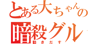 とある大ちゃんの暗殺グル（動きだす）