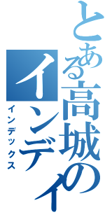 とある高城のインディーズ（インデックス）