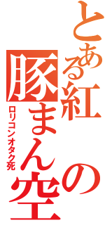 とある紅の豚まん空中飛行（ロリコンオタク死）