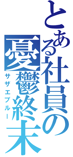 とある社員の憂鬱終末（サザエブルー）