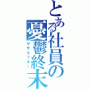 とある社員の憂鬱終末（サザエブルー）