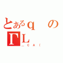 とあるｑのΓＬ（＿ＣＡ［）