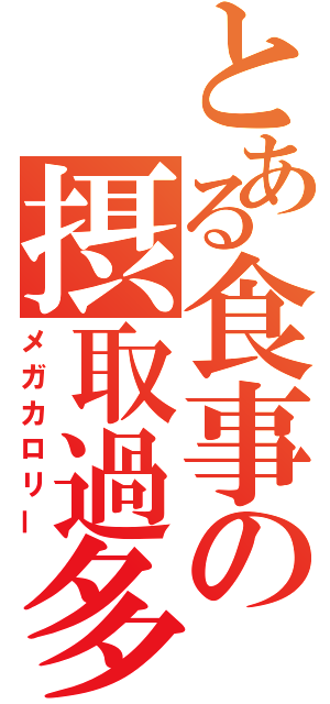 とある食事の摂取過多（メガカロリー）