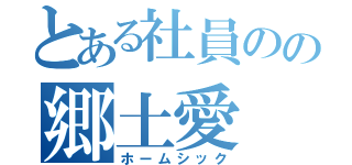 とある社員のの郷土愛（ホームシック）