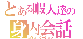 とある暇人達の身内会話（コミュニケーション）