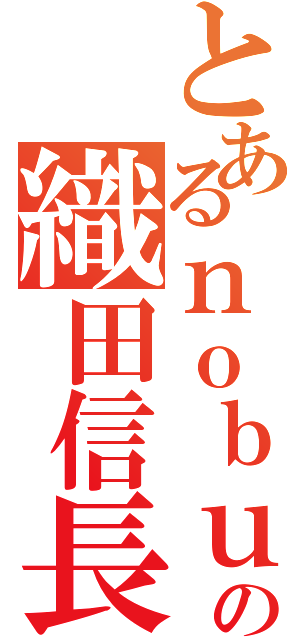 とあるｎｏｂｕａｇａの織田信長（）