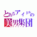 とあるアイドルの美男集団（ジャニーズ）