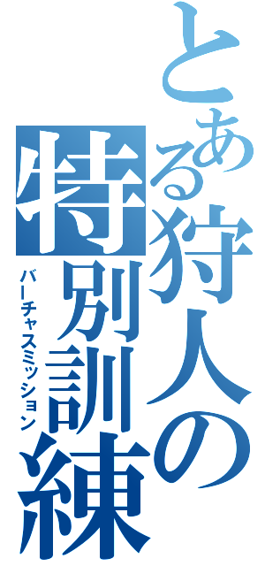 とある狩人の特別訓練（バーチャスミッション）