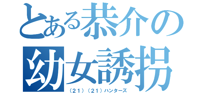 とある恭介の幼女誘拐（（２１）（２１）ハンターズ）