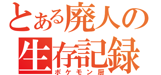 とある廃人の生存記録（ポケモン厨）