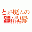 とある廃人の生存記録（ポケモン厨）