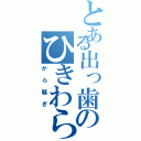 とある出っ歯のひきわらい（から騒ぎ）