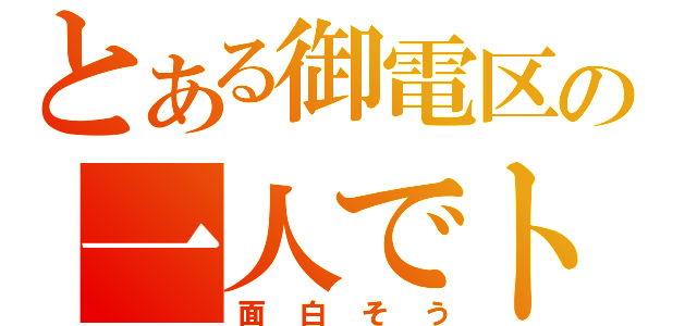 とある御電区の一人でトーク（面白そう）