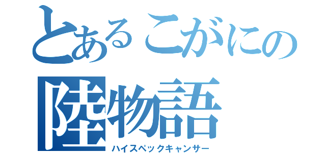 とあるこがにの陸物語（ハイスペックキャンサー）