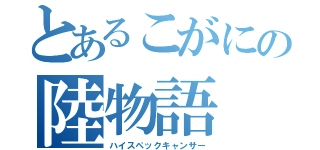 とあるこがにの陸物語（ハイスペックキャンサー）