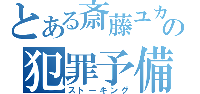 とある斎藤ユカの犯罪予備軍（ストーキング）