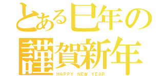 とある巳年の謹賀新年（ＨＡＰＰＹ ＮＥＷ ＹＥＡＲ）