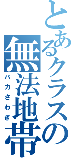 とあるクラスの無法地帯（バカさわぎ）