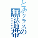 とあるクラスの無法地帯（バカさわぎ）