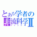 とある学者の非流科学Ⅱ（フリンジ）