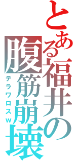 とある福井の腹筋崩壊（テラワロスｗ）