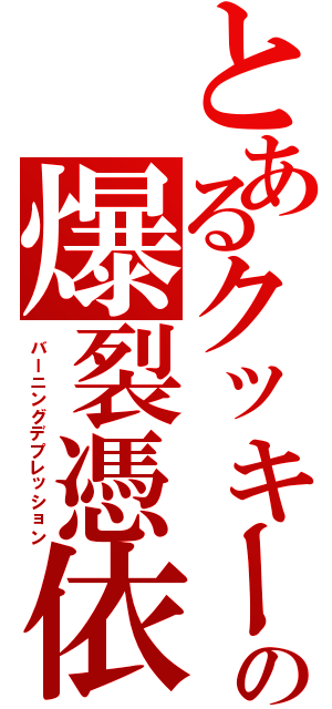 とあるクッキーの爆裂憑依（バーニングデプレッション）