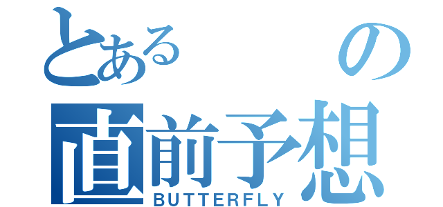 とあるの直前予想（ＢＵＴＴＥＲＦＬＹ）